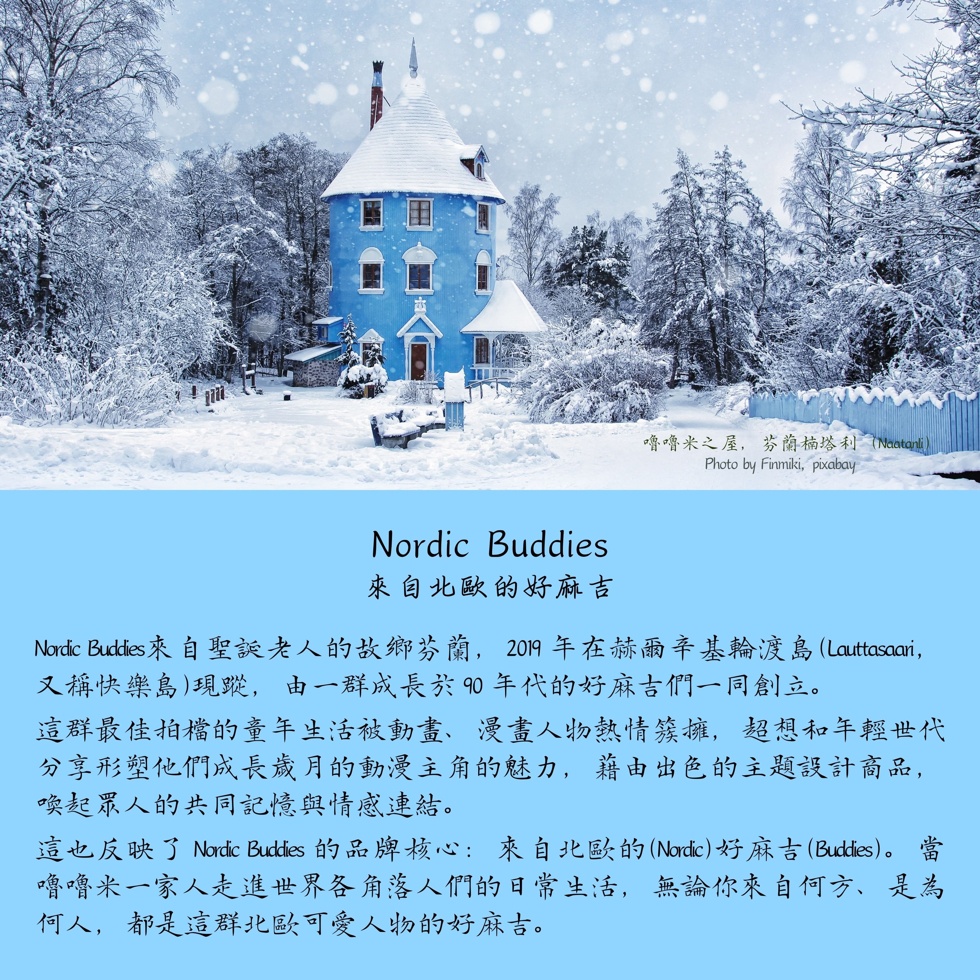 Nordic Buddies北歐好麻吉北歐好麻吉姆明家族聯名商品，來自聖誕老人的故鄉芬蘭，2019 年創立於首都赫爾辛基輪渡島，將北歐最具代表性的卡通人物姆明 / 嚕嚕米，熱情介紹給年輕世代。聯名襪款通過 OEKO-TEX 環保紡織認證，全商品獲得 Moomin 官方 IP 正式授權。