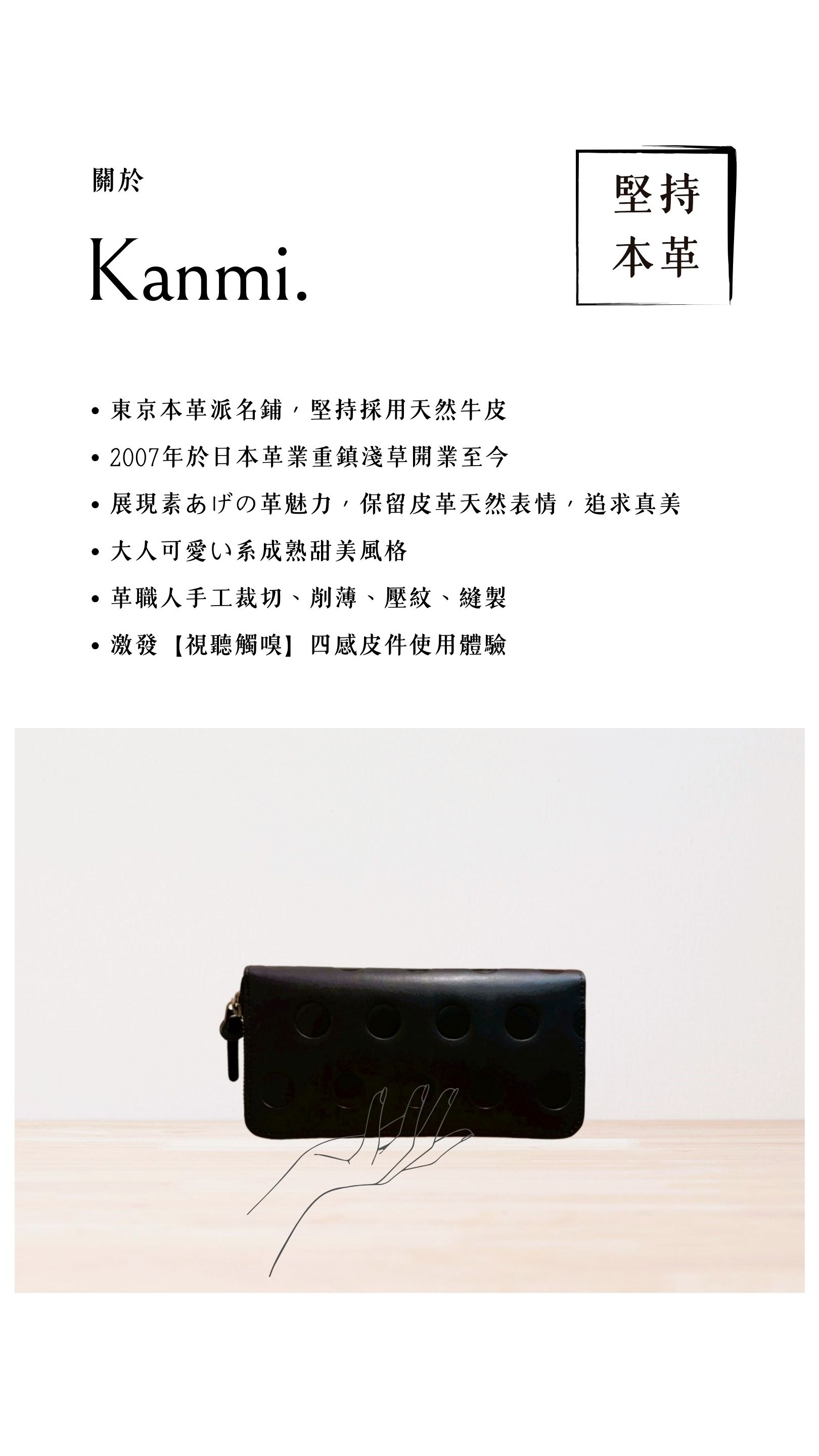 Kanmi. 淺草革小物，東京本革派名鋪，堅持採用天然牛皮，2007 年開業至今，展現素あげの革魅力，大人可愛い系成熟甜美風格，革職人手工裁切、削薄、壓紋、縫製，激發【視聽觸嗅】四感皮件使用體驗