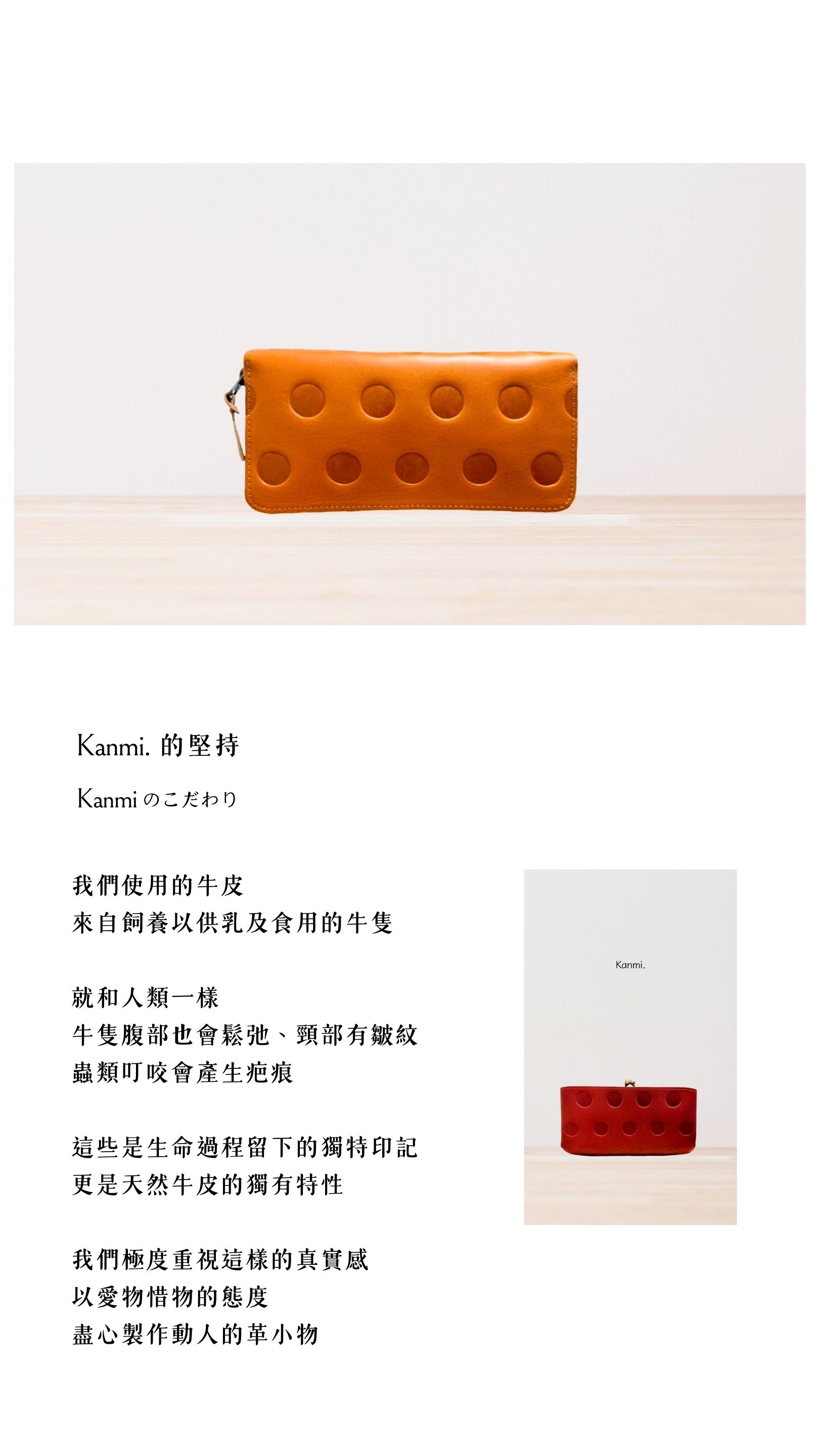 Kanmi淺草革小物，牛革來自飼養以供乳及食用的牛隻。就和人類一樣，牛隻腹部也會鬆弛、頸部有皺紋，蟲類叮咬會產生疤痕。這些是生命過程留下的獨特印記，更是天然牛皮的獨有特性。