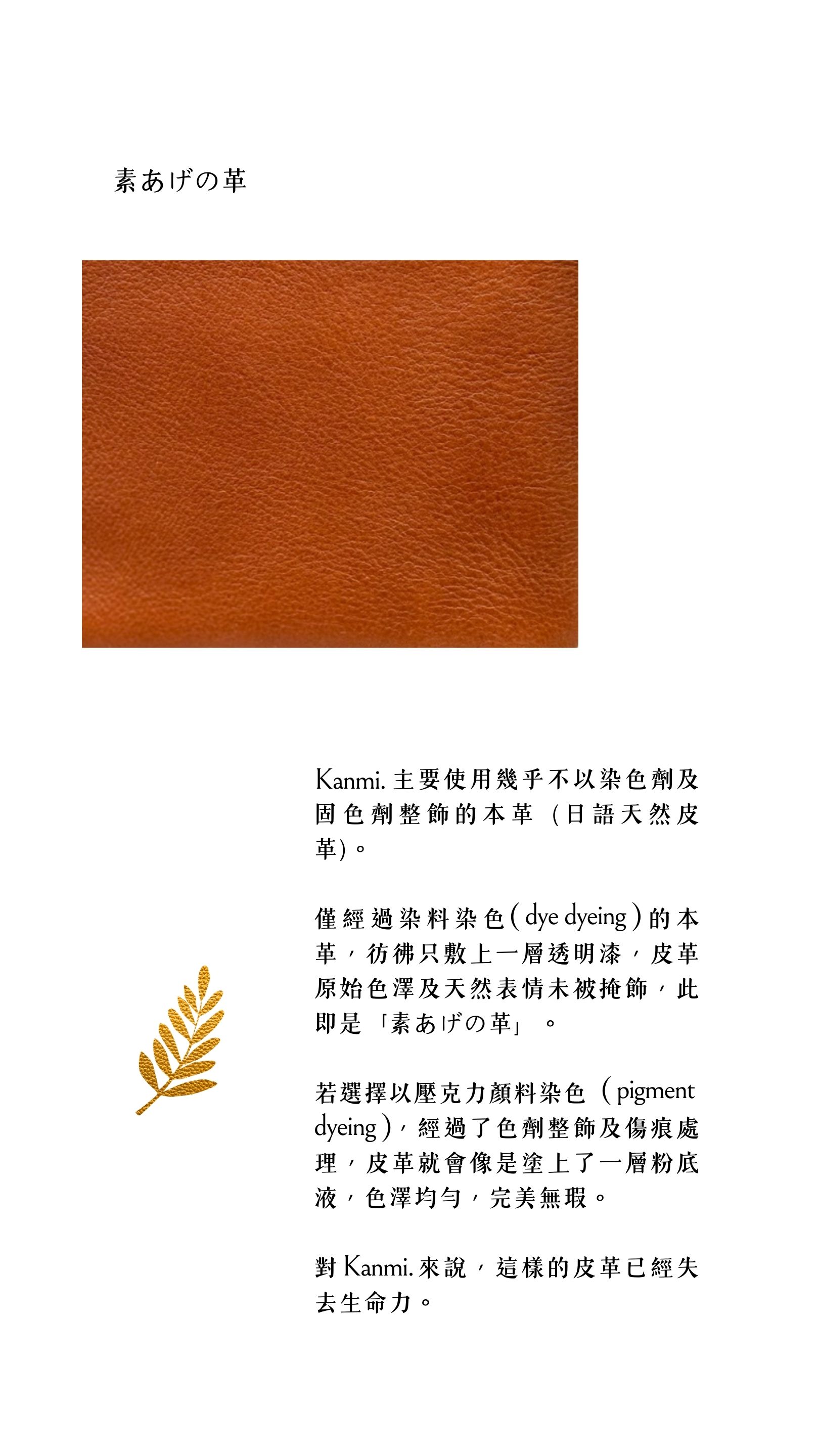 Kanmi淺草革小物，主要使用幾乎不以染色劑及固色劑整飾的本革 (日語天然皮革)，僅經過染料染色 ，彷彿只敷上一層透明漆，皮革原始色澤及天然表情未被掩飾