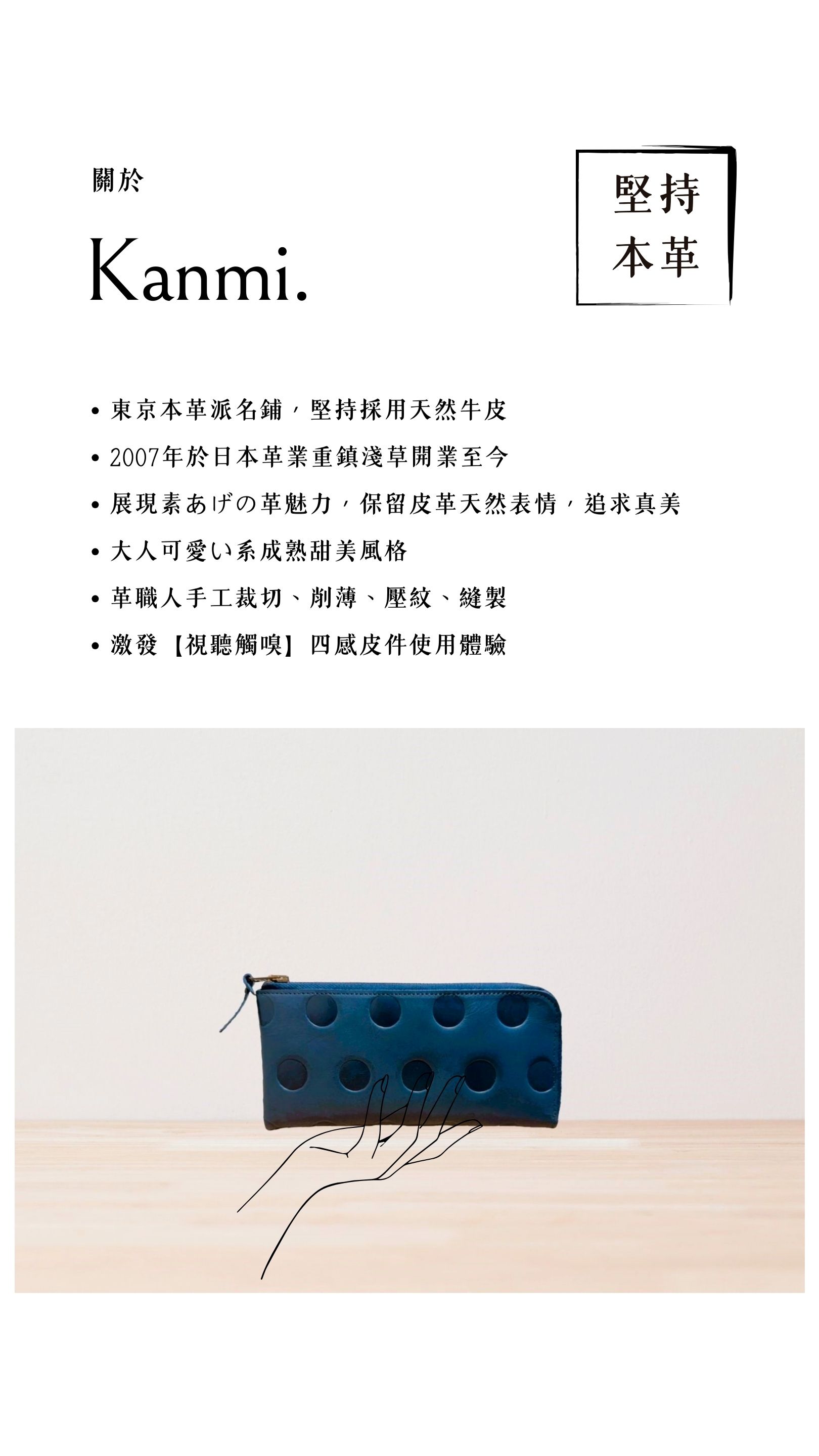 Kanmi. 淺草革小物，東京本革派名鋪，堅持採用天然牛皮，2007 年開業至今，展現素あげの革魅力，大人可愛い系成熟甜美風格，革職人手工裁切、削薄、壓紋、縫製，激發【視聽觸嗅】四感皮件使用體驗